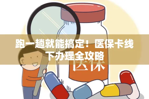 跑一趟就能搞定！医保卡线下办理全攻略